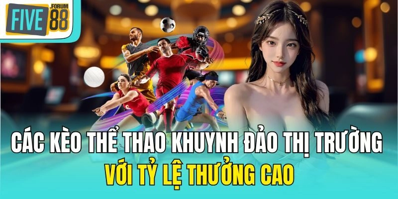 Các kèo thể thao khuynh đảo thị trường với tỷ lệ thưởng cao