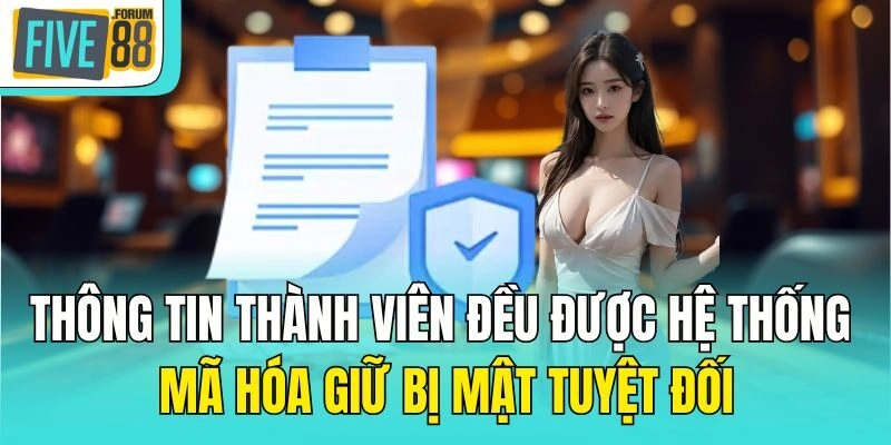 Các thông tin thành viên đều được hệ thống mã hóa giữ bị mật tuyệt đối