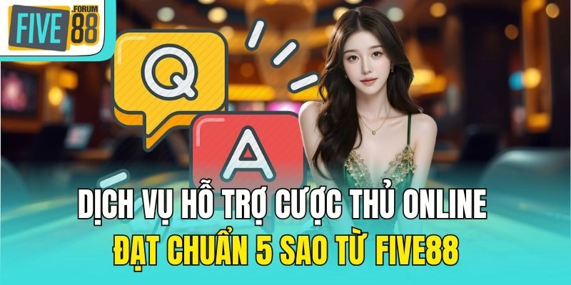 Dịch vụ hỗ trợ cược thủ online đạt chuẩn 5 sao từ Five88
