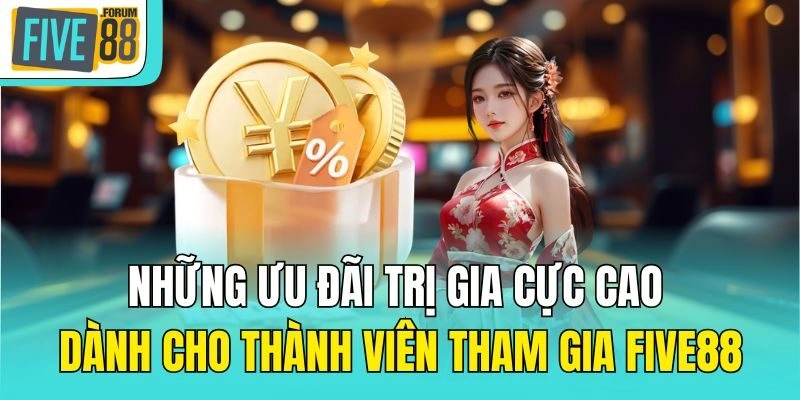 Những ưu đãi trị gia cực cao dành cho thành viên tham gia Five88
